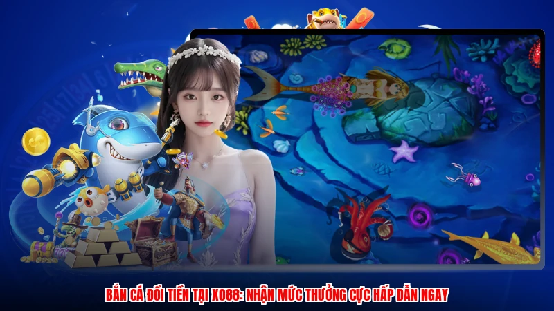 Bắn Cá Đổi Tiền Tại XO88: Nhận Mức Thưởng Cực Hấp Dẫn Ngay