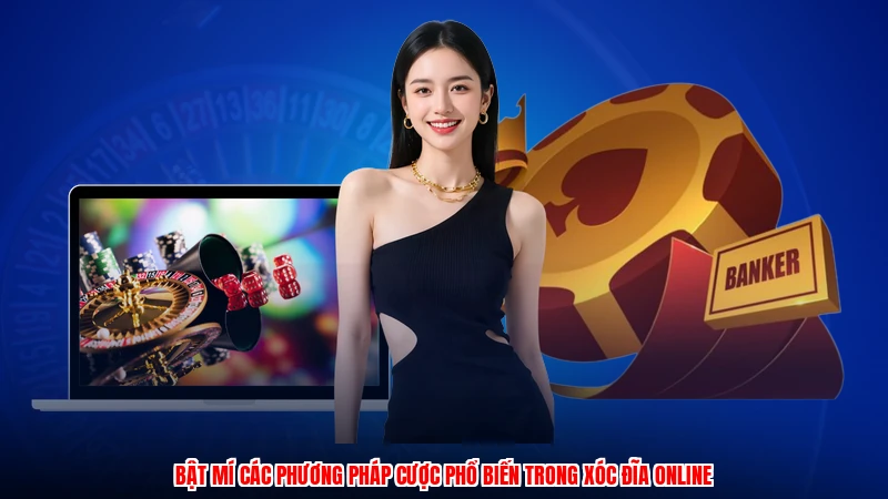 Bật mí các phương pháp cược phổ biến trong xóc đĩa online