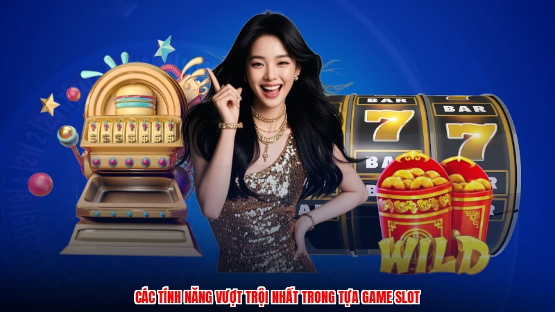 Các tính năng vượt trội nhất trong tựa game slot
