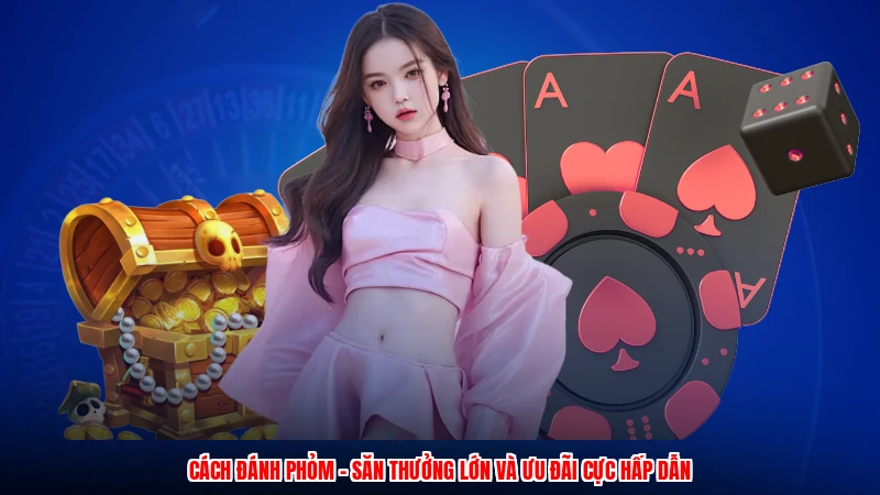 Cách Đánh Phỏm - Săn Thưởng Lớn Và Ưu Đãi Cực Hấp Dẫn