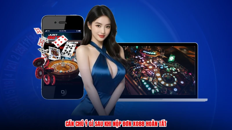 Cần chú ý gì sau khi nộp đơn XO88 hoàn tất