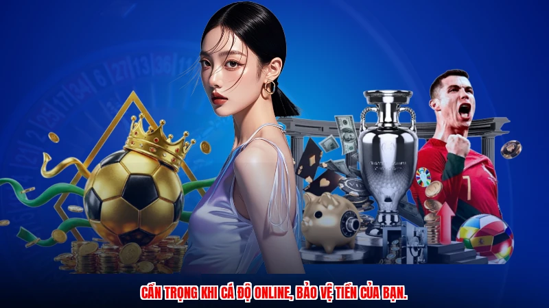 Cẩn trọng khi cá độ online, bảo vệ tiền của bạn.