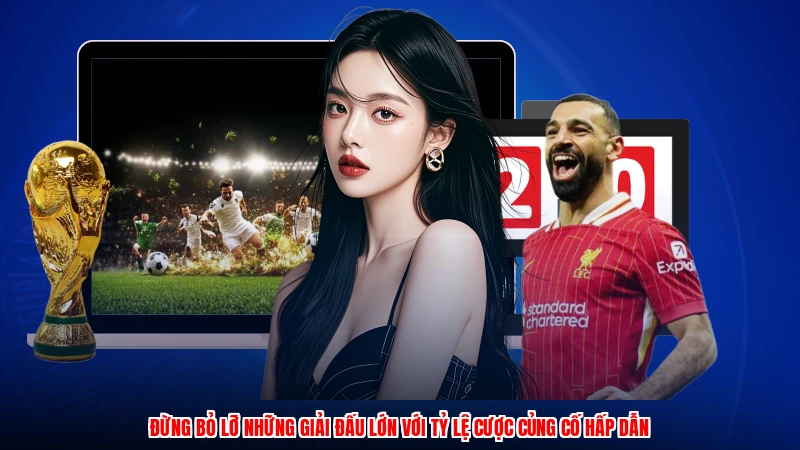 Đừng bỏ lỡ những giải đấu lớn với tỷ lệ cược củng cố hấp dẫn