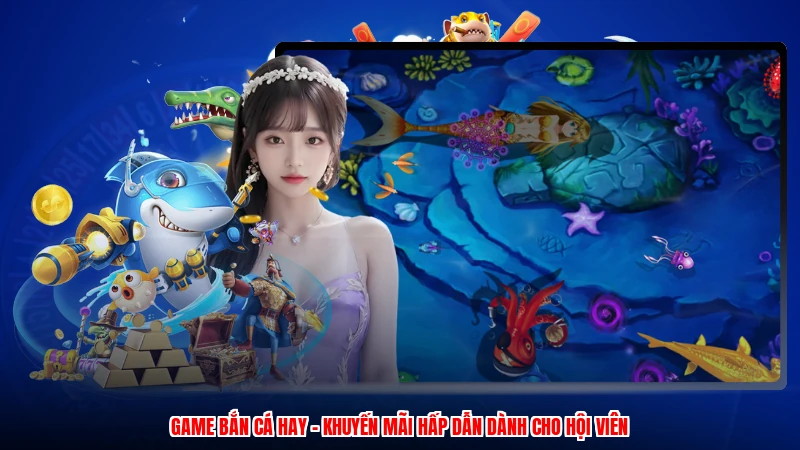 Game Bắn Cá Hay - Khuyến Mãi Hấp Dẫn Dành Cho Hội Viên