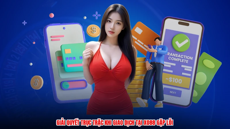 Giải quyết trục trặc khi giao dịch tại XO88 gặp lỗi