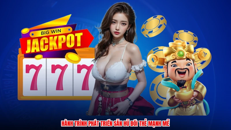 Hành trình phát triển săn hũ đổi thẻ mạnh mẽ