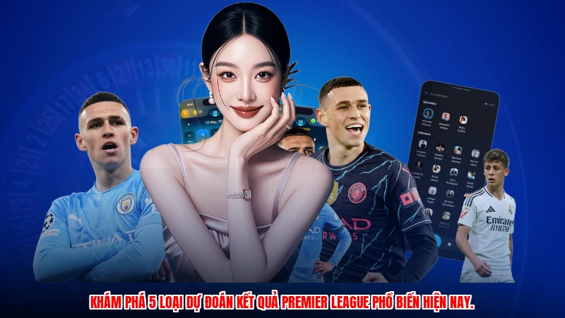 Khám phá 5 loại dự đoán kết quả Premier League phổ biến hiện nay.