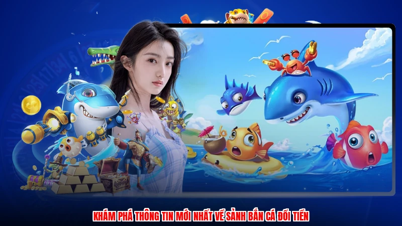 Khám phá thông tin mới nhất về sảnh bắn cá đổi tiền