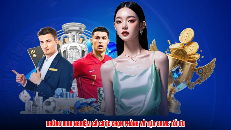 Những kinh nghiệm cá cược chọn phòng và tựa game tối ưu
