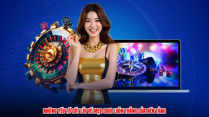 Những yếu tố cốt lõi về mẹo chơi luôn thắng của nền tảng