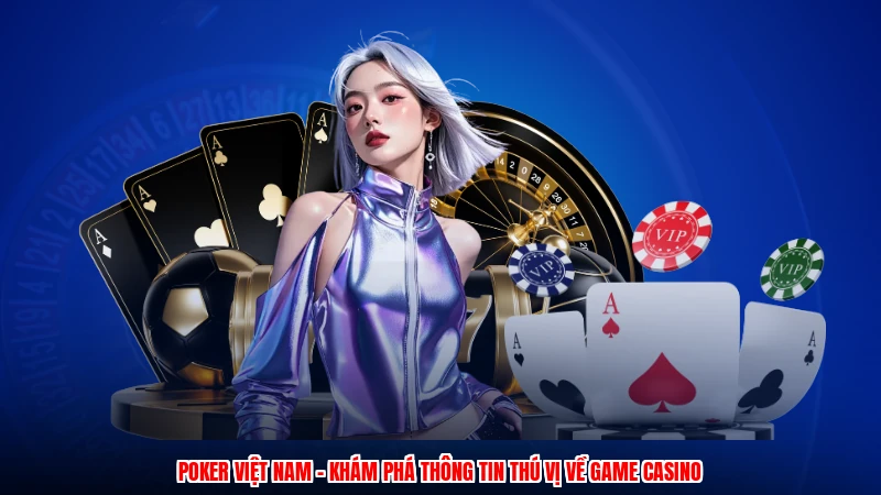Poker Việt Nam - Khám Phá Thông Tin Thú Vị Về Game Casino