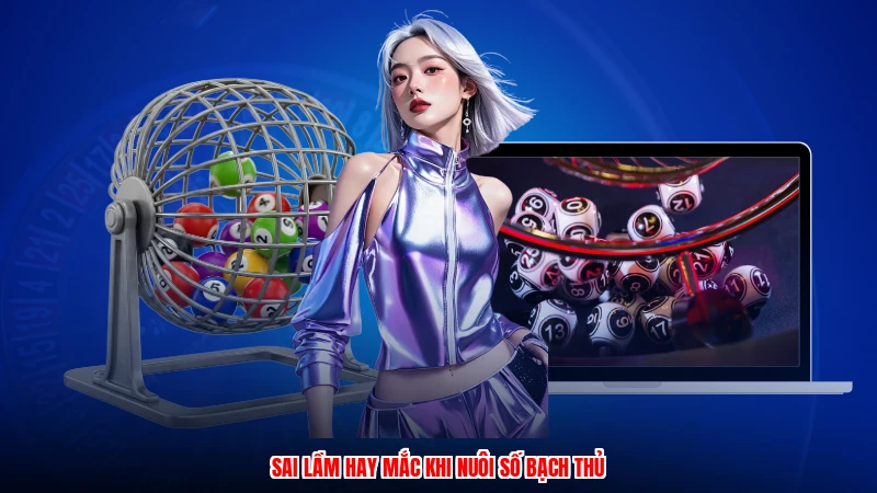 Sai lầm hay mắc khi nuôi số bạch thủanh