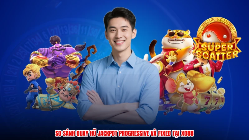 So Sánh Quay Hũ Jackpot Progressive Và Fixed Tại XO88