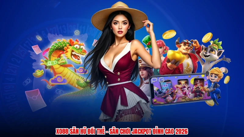 XO88 Săn Hũ Đổi Thẻ - Sân Chơi Jackpot Đỉnh Cao 2026